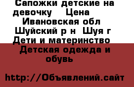 Сапожки детские на девочку  › Цена ­ 500 - Ивановская обл., Шуйский р-н, Шуя г. Дети и материнство » Детская одежда и обувь   